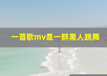 一首歌mv是一群黑人跳舞