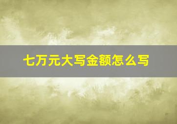 七万元大写金额怎么写