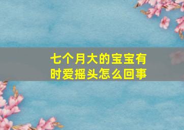 七个月大的宝宝有时爱摇头怎么回事