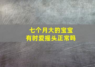 七个月大的宝宝有时爱摇头正常吗