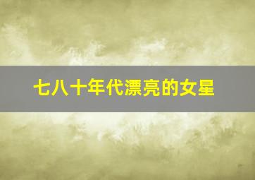 七八十年代漂亮的女星