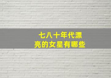 七八十年代漂亮的女星有哪些