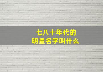 七八十年代的明星名字叫什么