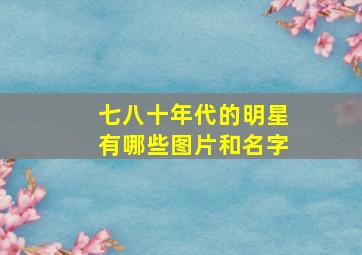 七八十年代的明星有哪些图片和名字