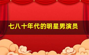 七八十年代的明星男演员