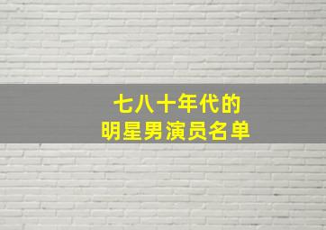 七八十年代的明星男演员名单