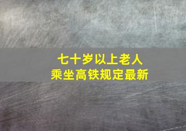 七十岁以上老人乘坐高铁规定最新