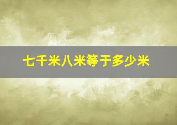 七千米八米等于多少米