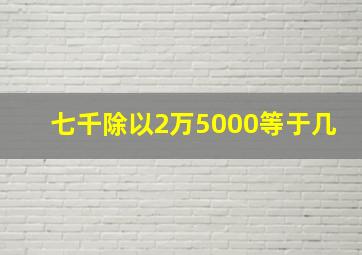 七千除以2万5000等于几