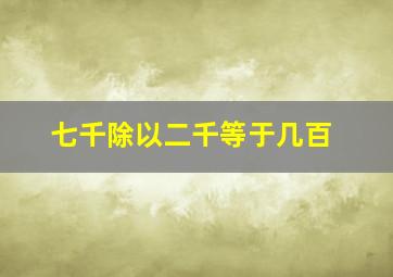 七千除以二千等于几百