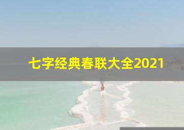 七字经典春联大全2021