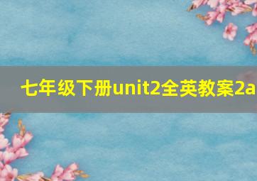 七年级下册unit2全英教案2a