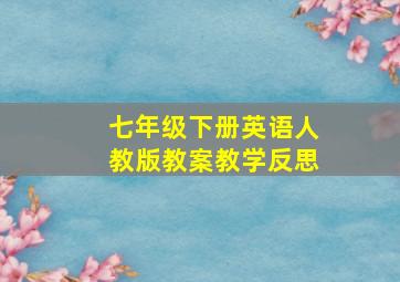 七年级下册英语人教版教案教学反思