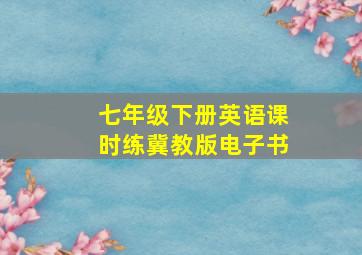 七年级下册英语课时练冀教版电子书