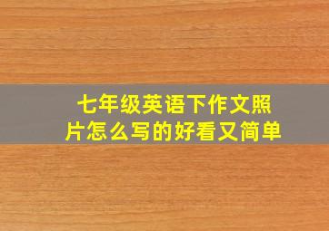 七年级英语下作文照片怎么写的好看又简单