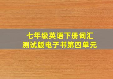 七年级英语下册词汇测试版电子书第四单元