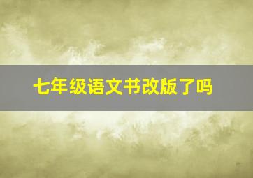 七年级语文书改版了吗