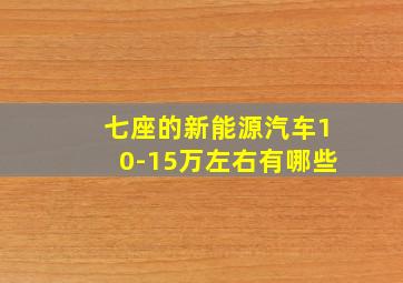 七座的新能源汽车10-15万左右有哪些