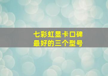 七彩虹显卡口碑最好的三个型号