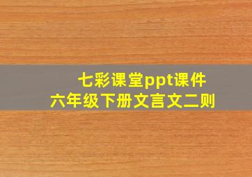 七彩课堂ppt课件六年级下册文言文二则