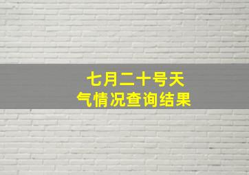 七月二十号天气情况查询结果