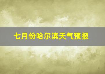 七月份哈尔滨天气预报