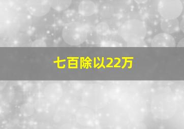 七百除以22万