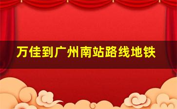 万佳到广州南站路线地铁