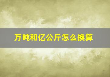 万吨和亿公斤怎么换算