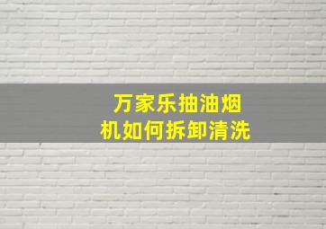 万家乐抽油烟机如何拆卸清洗