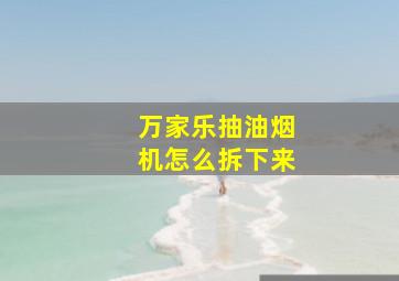 万家乐抽油烟机怎么拆下来