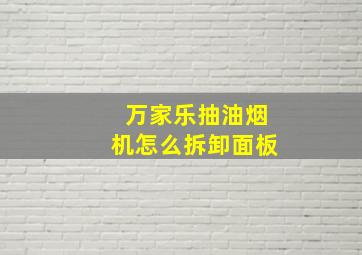 万家乐抽油烟机怎么拆卸面板