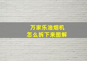 万家乐油烟机怎么拆下来图解