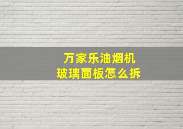 万家乐油烟机玻璃面板怎么拆