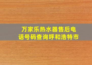 万家乐热水器售后电话号码查询呼和浩特市