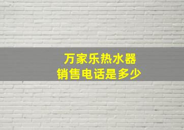 万家乐热水器销售电话是多少