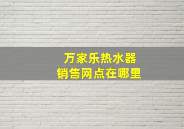 万家乐热水器销售网点在哪里