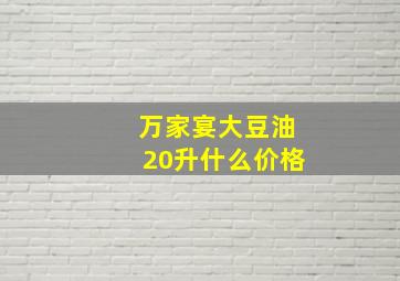 万家宴大豆油20升什么价格