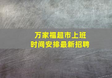 万家福超市上班时间安排最新招聘