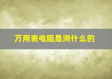 万用表电阻是测什么的