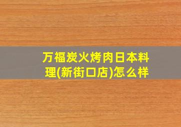 万福炭火烤肉日本料理(新街口店)怎么样