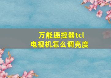 万能遥控器tcl电视机怎么调亮度