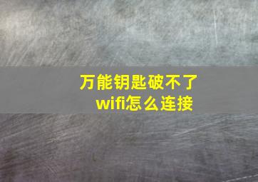 万能钥匙破不了wifi怎么连接