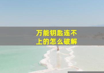 万能钥匙连不上的怎么破解