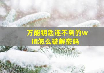 万能钥匙连不到的wifi怎么破解密码