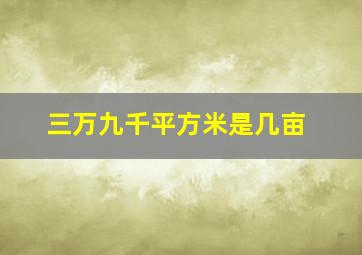 三万九千平方米是几亩