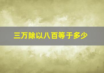 三万除以八百等于多少