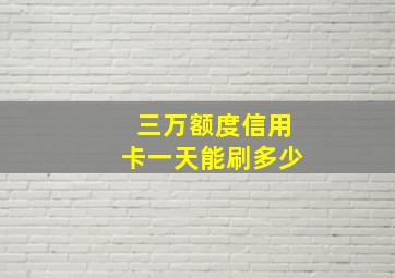 三万额度信用卡一天能刷多少