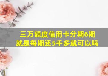 三万额度信用卡分期6期就是每期还5千多就可以吗