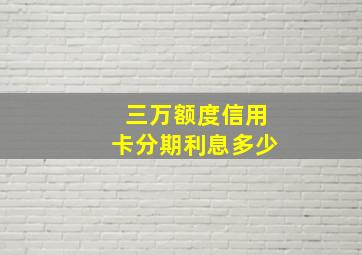 三万额度信用卡分期利息多少